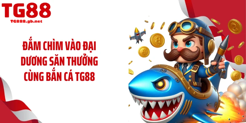 Bắn Cá TG88 - Đại Dương Săn Thưởng Cho Ngư Thủ Thực Thụ