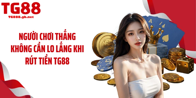 Rút tiền TG88 Có Gì Đặc Biệt Khiến Người Chơi Tin Dùng?