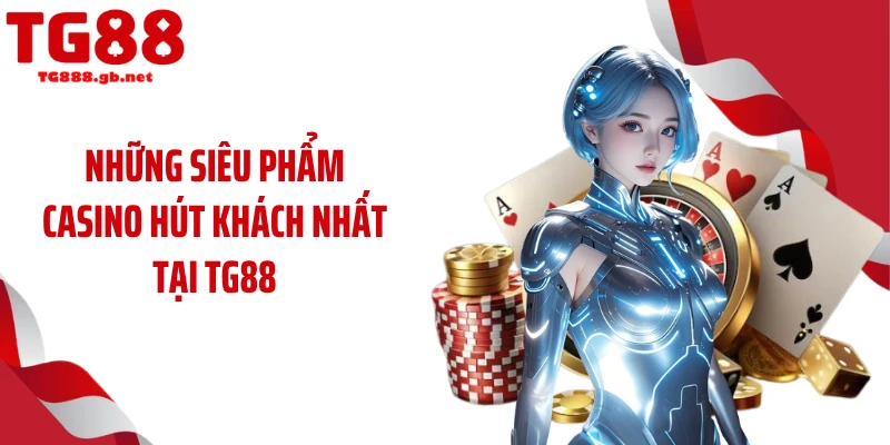 Casino TG88 - Vào Cược Trực Tuyến Cùng Dàn Dealer Hot