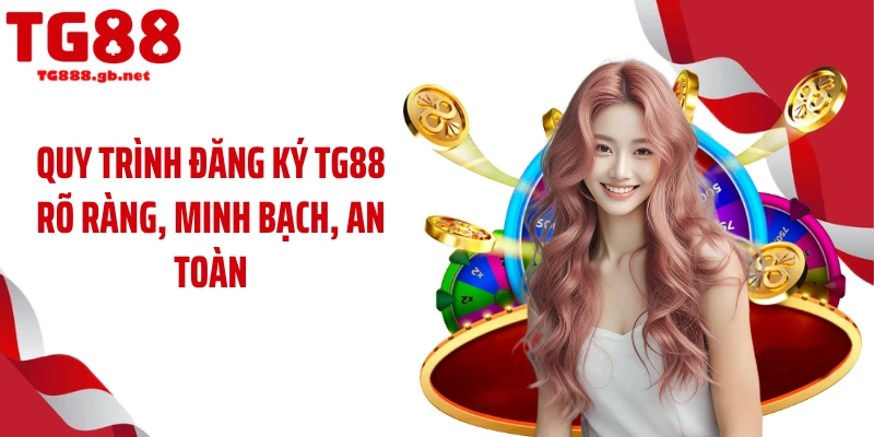 Đăng ký TG88 Chỉ 60 Giây Đã Có Thể Nhận Ưu Đãi Lớn