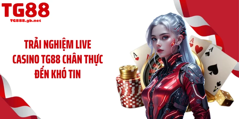 Casino TG88 - Vào Cược Trực Tuyến Cùng Dàn Dealer Hot